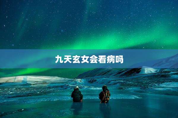 九天玄女会看病吗