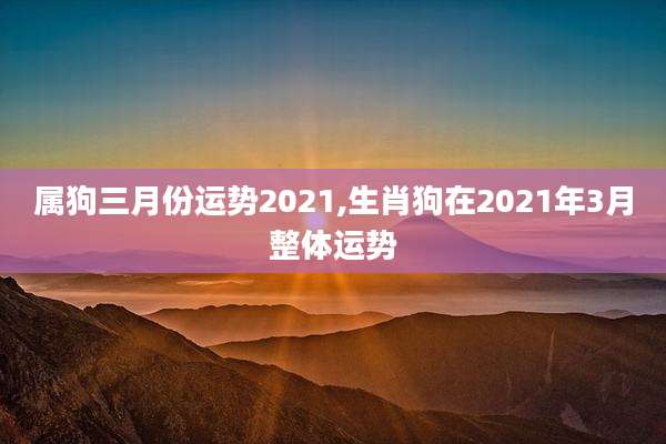 属狗三月份运势2021,生肖狗在2021年3月整体运势