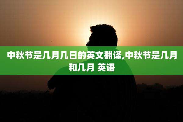 中秋节是几月几日的英文翻译,中秋节是几月和几月 英语