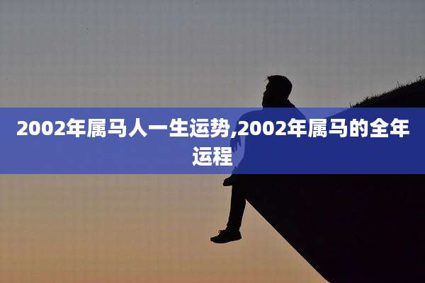 2002年属马人一生运势,2002年属马的全年运程