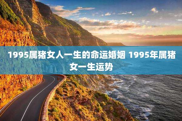 1995属猪女人一生的命运婚姻 1995年属猪女一生运势