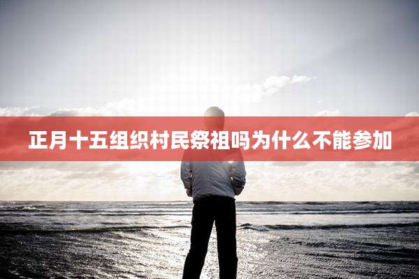 正月十五组织村民祭祖吗为什么不能参加