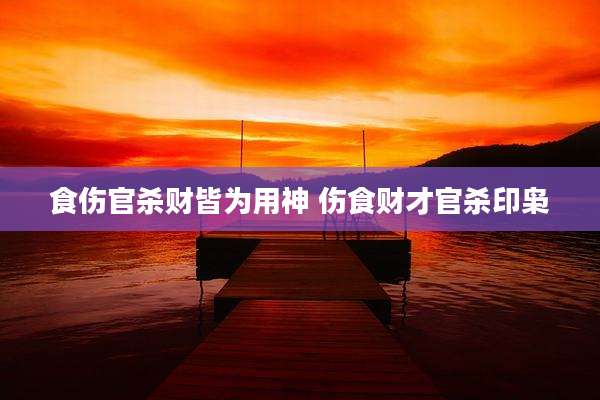 食伤官杀财皆为用神 伤食财才官杀印枭
