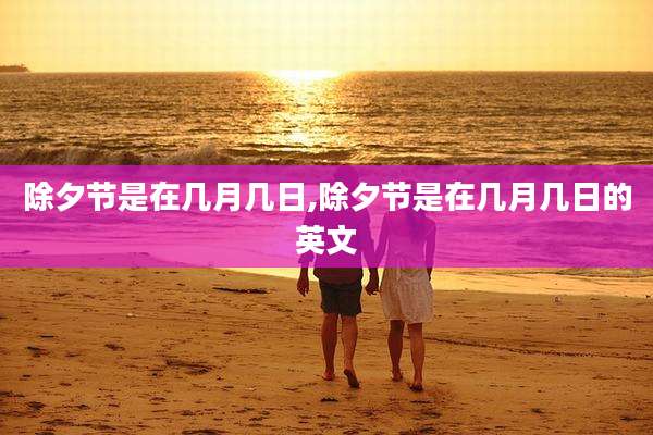 除夕节是在几月几日,除夕节是在几月几日的英文