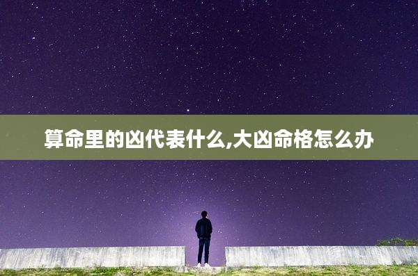 算命里的凶代表什么,大凶命格怎么办