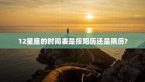 12星座的时间表是按阳历还是阴历?
