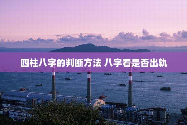 四柱八字的判断方法 八字看是否出轨
