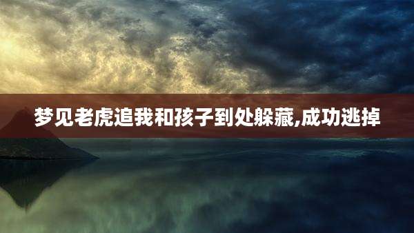 梦见老虎追我和孩子到处躲藏,成功逃掉