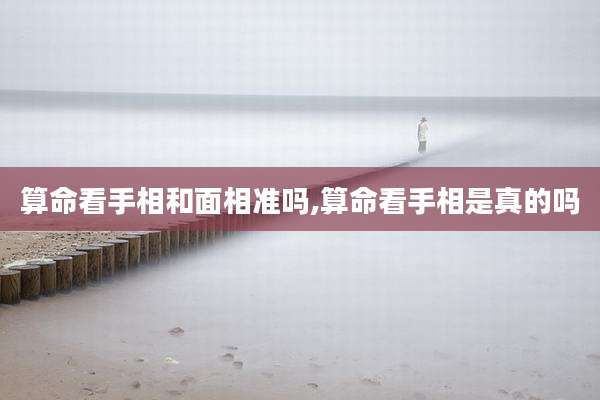 算命看手相和面相准吗,算命看手相是真的吗
