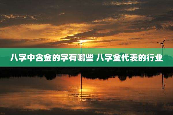 八字中含金的字有哪些 八字金代表的行业