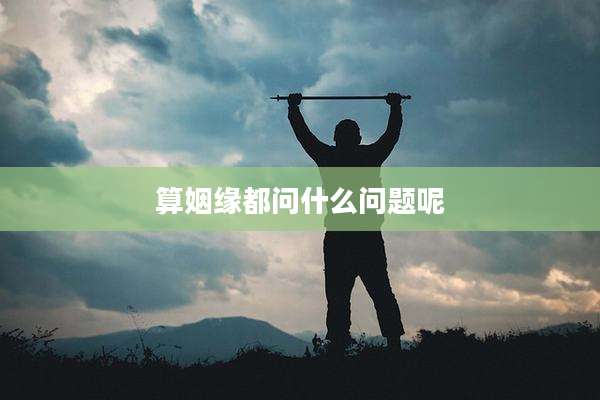 算姻缘都问什么问题呢