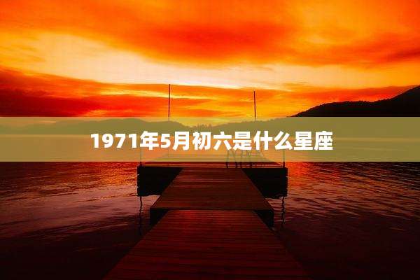 1971年5月初六是什么星座
