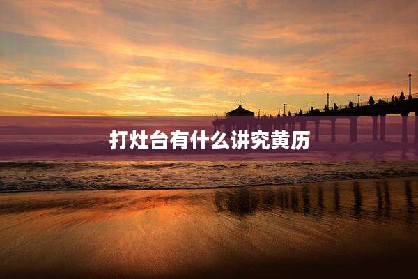 打灶台有什么讲究黄历