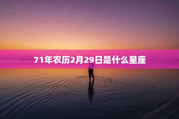 71年农历2月29日是什么星座