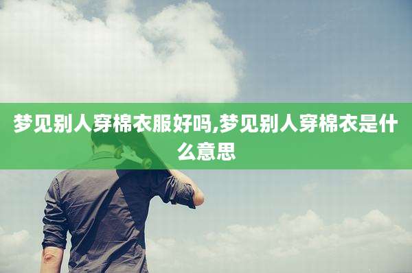梦见别人穿棉衣服好吗,梦见别人穿棉衣是什么意思