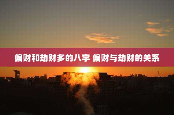 偏财和劫财多的八字 偏财与劫财的关系
