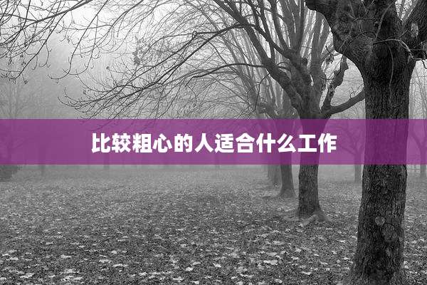 比较粗心的人适合什么工作