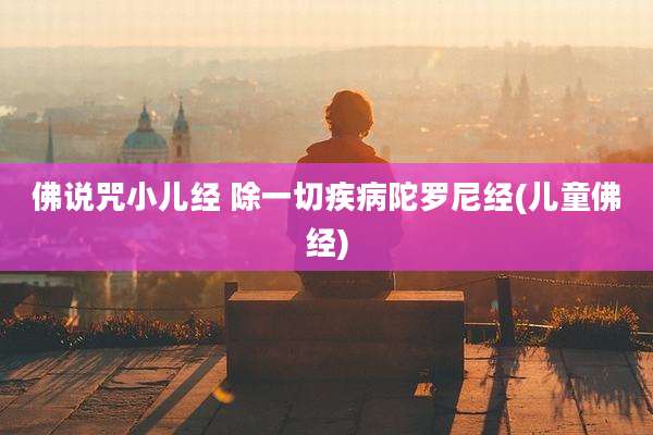 佛说咒小儿经 除一切疾病陀罗尼经(儿童佛经)