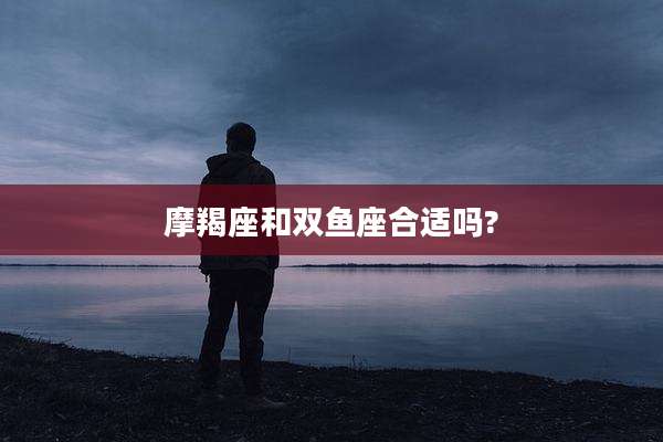 摩羯座和双鱼座合适吗?
