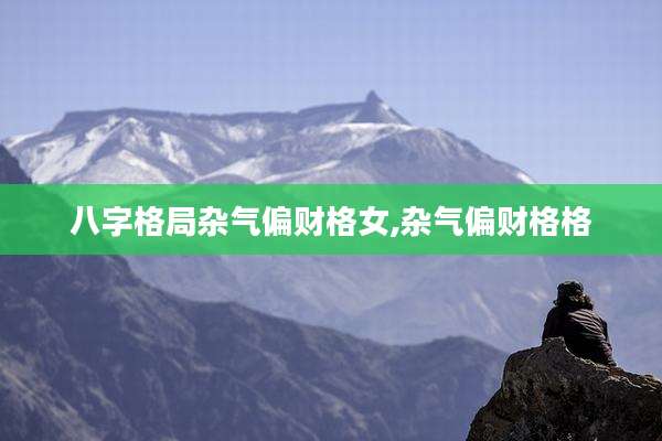 八字格局杂气偏财格女,杂气偏财格格