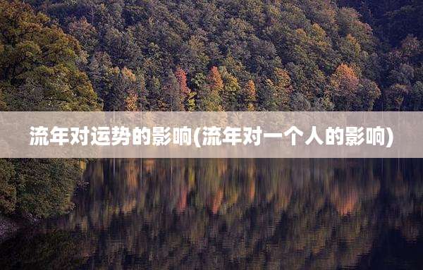 流年对运势的影响(流年对一个人的影响)