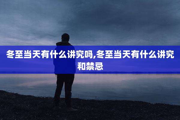 冬至当天有什么讲究吗,冬至当天有什么讲究和禁忌
