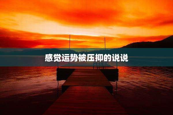 感觉运势被压抑的说说