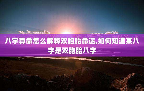 八字算命怎么解释双胞胎命运,如何知道某八字是双胞胎八字