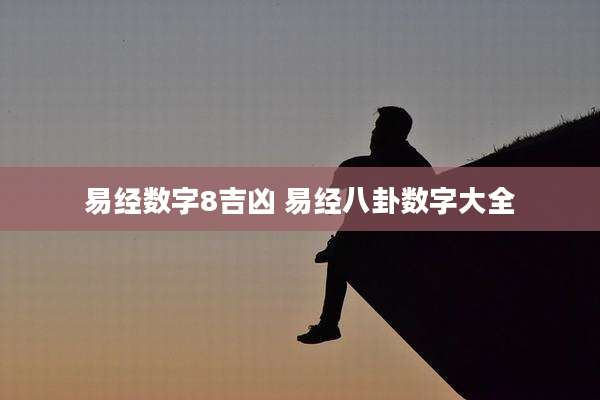 易经数字8吉凶 易经八卦数字大全