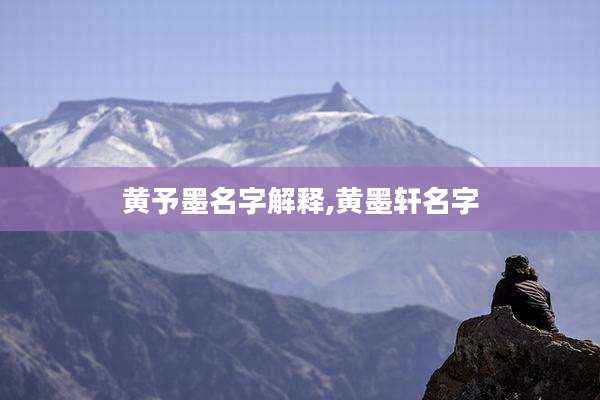 黄予墨名字解释,黄墨轩名字