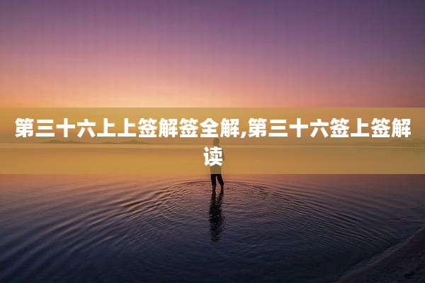 第三十六上上签解签全解,第三十六签上签解读