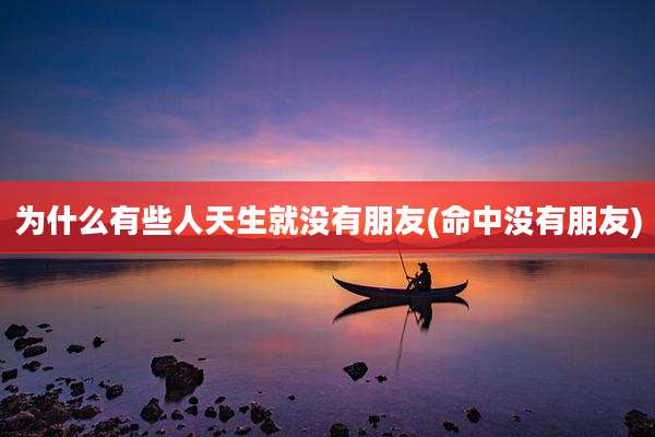为什么有些人天生就没有朋友(命中没有朋友)
