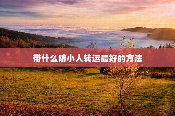 带什么防小人转运最好的方法