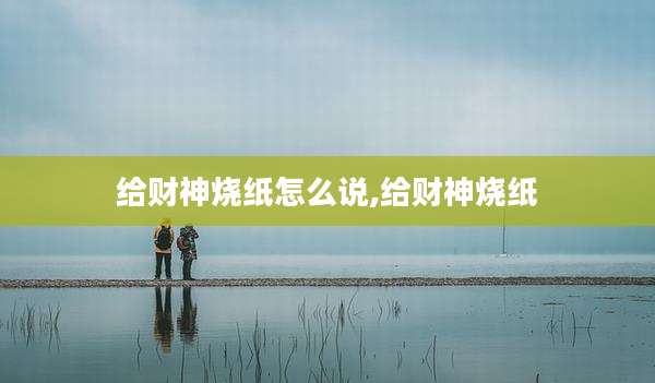 给财神烧纸怎么说,给财神烧纸