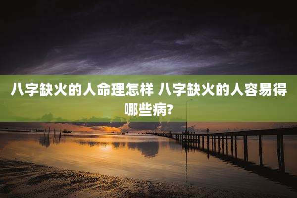 八字缺火的人命理怎样 八字缺火的人容易得哪些病?