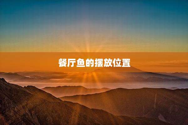 餐厅鱼的摆放位置