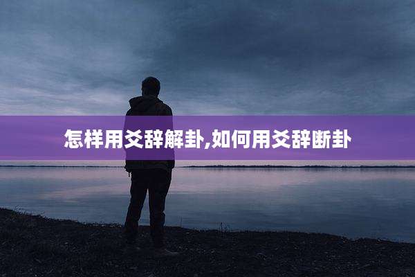怎样用爻辞解卦,如何用爻辞断卦