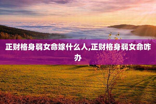 正财格身弱女命嫁什么人,正财格身弱女命咋办