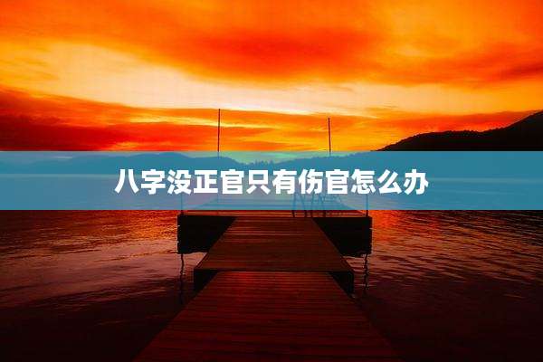 八字没正官只有伤官怎么办