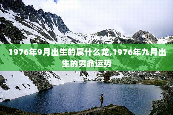 1976年9月出生的属什么龙,1976年九月出生的男命运势