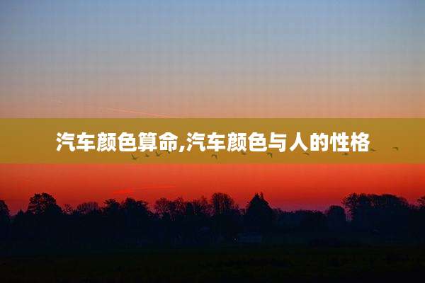 汽车颜色算命,汽车颜色与人的性格