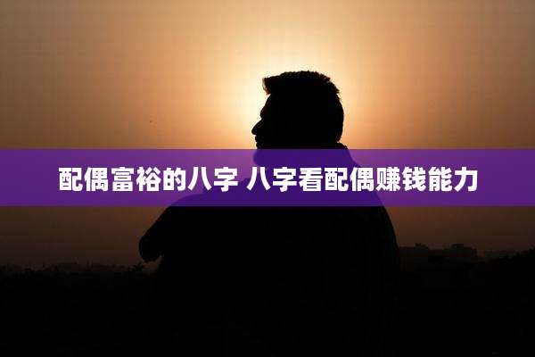 配偶富裕的八字 八字看配偶赚钱能力