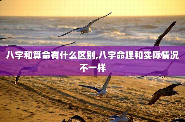 八字和算命有什么区别,八字命理和实际情况不一样