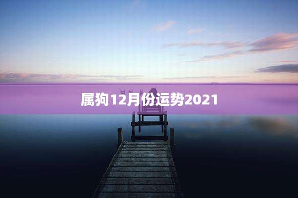 属狗12月份运势2021