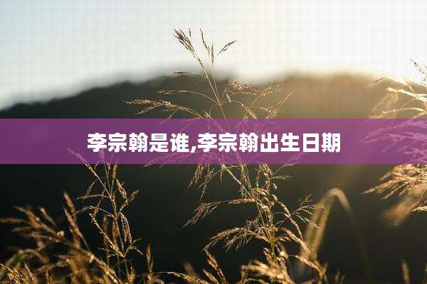 李宗翰是谁,李宗翰出生日期