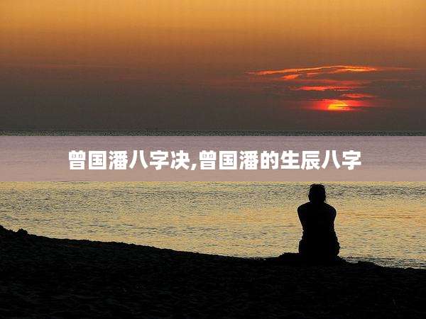曾国潘八字决,曾国潘的生辰八字