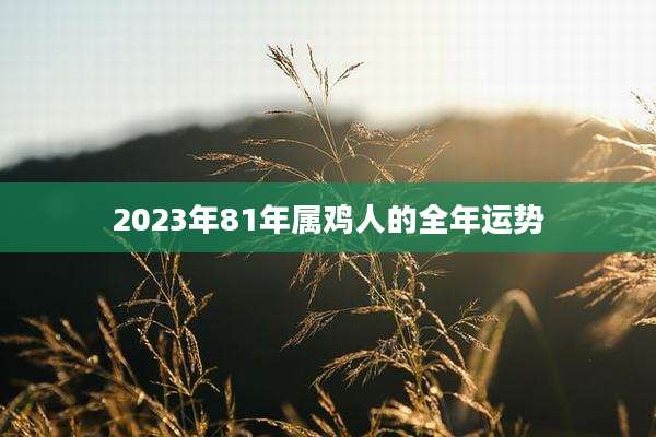 2023年81年属鸡人的全年运势