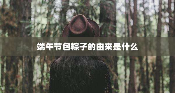 端午节包粽子的由来是什么