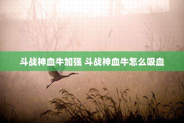 斗战神血牛加强 斗战神血牛怎么吸血