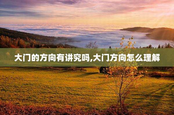 大门的方向有讲究吗,大门方向怎么理解